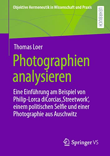 Photographien analysieren: Eine Einführung am Beispiel von Philip-Lorca diCorcias ‚Streetwork‘, einem politischen Selfie und einer Photographie aus ... Hermeneutik in Wissenschaft und Praxis)