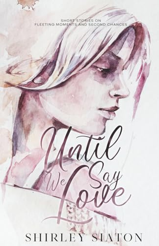 Until We Say Love (The Artist Rendition): Short Stories on Fleeting Moments and Second Chances (Romantic Short Stories)