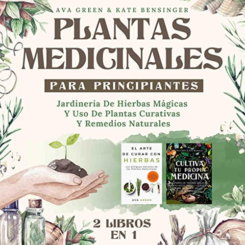 Plantas Medicinales Para Principiantes: Jardinería De Hierbas Mágicas Y Uso De Plantas Curativas Y Remedios Naturales (2 Libros en 1) (Plantas Medicinales Y Curativas)
