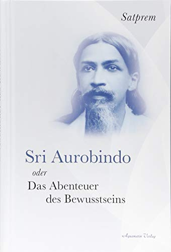 Sri Aurobindo oder Das Abenteuer des Bewusstseins