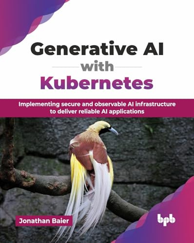 Generative AI with Kubernetes: Implementing secure and observable AI infrastructure to deliver reliable AI applications (English Edition)