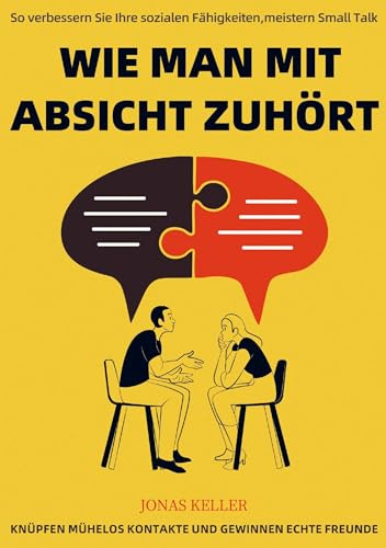 Wie man mit Absicht zuhört: So verbessern Sie Ihre sozialen Fähigkeiten, meistern Small Talk, knüpfen mühelos Kontakte und gewinnen echte Freunde