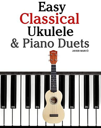 Easy Classical Ukulele & Piano Duets: Featuring music of Bach, Mozart, Beethoven, Vivaldi and other composers. In Standard Notation and TAB