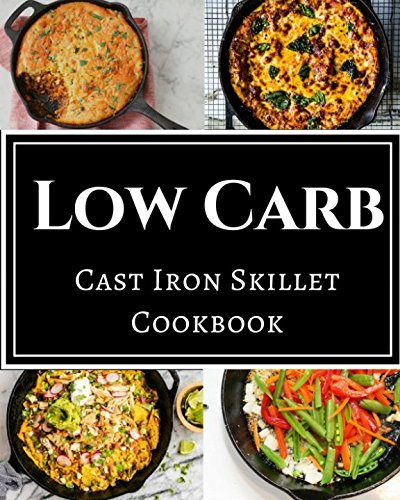 Low Carb Cast Iron Skillet Cookbook: Assortment of Delicious Low Carb Diet Cast Iron Skillet Recipes