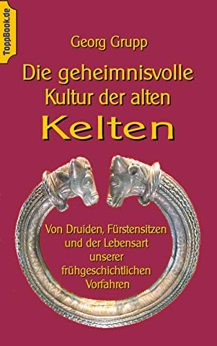 Die geheimnisvolle Kultur der alten Kelten: Von Druiden, Fürstensitzen und der Lebensart unserer frühgeschichtlichen Vorfahren (Toppbook Wissen gemeinverständlich)