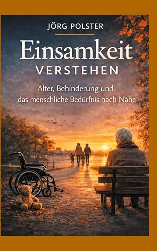 Einsamkeit verstehen: Alter, Behinderung und das menschliche Bedürfnis nach Nähe (Kleine Ratgeber)