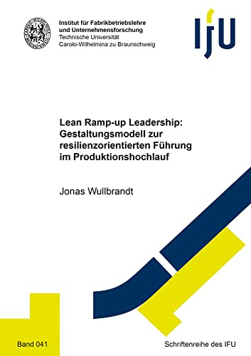 Lean Ramp-up Leadership: Gestaltungsmodell zur resilienzorientierten Führung im Produktionshochlauf (Schriftenreihe des IFU)