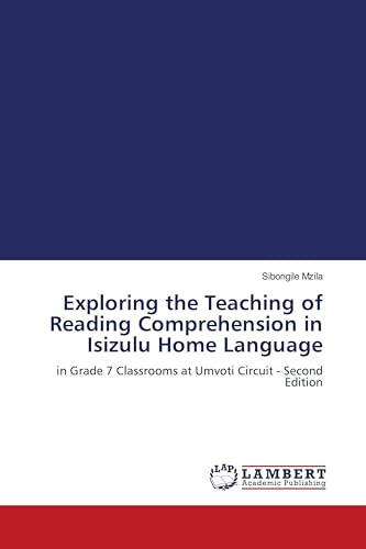 Exploring the Teaching of Reading Comprehension in Isizulu Home Language: in Grade 7 Classrooms at Umvoti Circuit - Second Edition