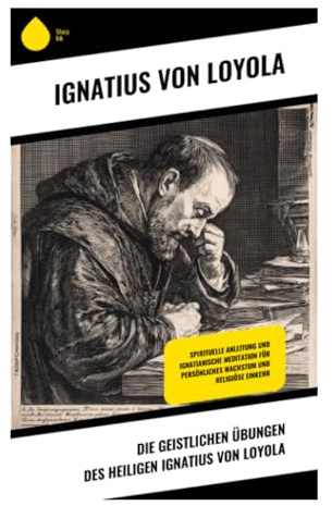 Die Geistlichen Übungen des Heiligen Ignatius von Loyola: Katholische Exerzitien zu Gewissen, Freiheit und geistlicher Entscheidung