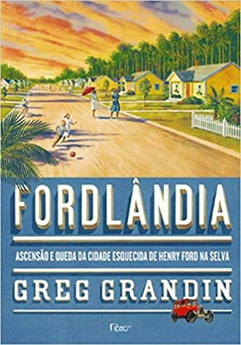 Fordlandia. Ascensão E Queda Da Cidade Esquecida De Henry Ford Na Selva (Em Portuguese do Brasil)