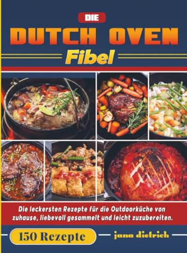 Die Dutch Oven Fibel: Die leckersten Rezepte für die Outdoorküche von zuhause, liebevoll gesammelt und leicht zuzubereiten.