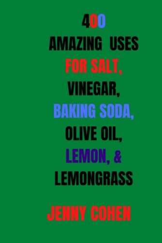 400 AMAZING USES FOR SALT, VINEGAR, BAKING SODA, OLIVE OIL, LEMONS, AND LEMONGRASS