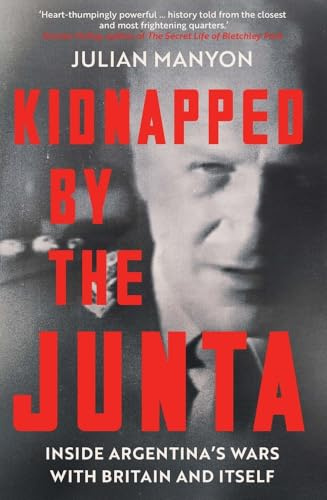 Kidnapped by the Junta: Inside Argentina's Wars with Britain and Itself