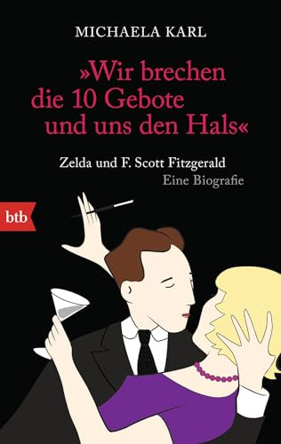 Wir brechen die 10 Gebote und uns den Hals: Zelda und F. Scott Fitzgerald. Eine Biografie