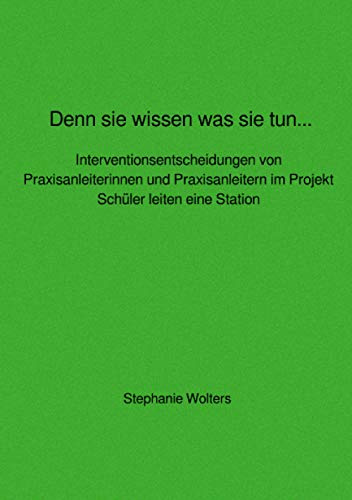 Denn sie wissen was sie tun... Interventionsentscheidungen von Praxisanleiterinnen und Praxisanleitern im Projekt Schüler leiten eine Station