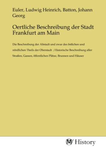 Oertliche Beschreibung der Stadt Frankfurt am Main: Die Beschreibung der Altstadt und zwar des östlichen und nördlichen Theils der Oberstadt ; ... öffentlichen Plätze, Brunnen und Häuser.DE