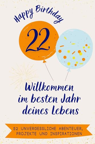 Happy Birthday 22 - Willkommen im besten Jahr deines Lebens: 52 unvergessliche Abenteuer, Projekte und Inspirationen. Das ideale Geschenk zum Geburtstag. Für Mann, Frau, Freund, Schwester, Bruder