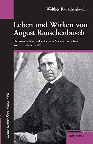 Leben und Wirken von August Rauschenbusch. Herausgegeben und mit einem Vorwort versehen von Christiane Beetz. Reihe ReligioSus, Bd. Xvii: Reihe ... einem Vorwort versehen von Christiane Beetz