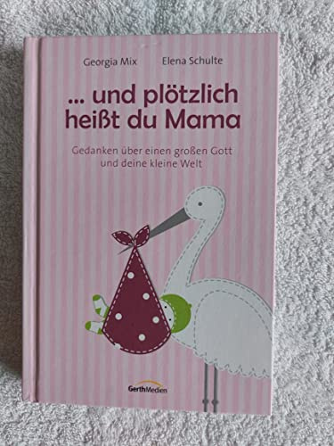 Und plötzlich heißt du Mama: Gedanken über einen großen Gott und deine kleine Welt