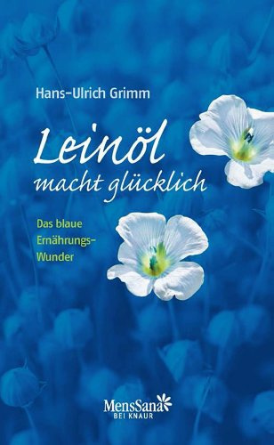 Leinöl macht glücklich!: Das blaue Ernährungswunder