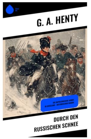 Durch den russischen Schnee: Historisches Abenteuer im Russlandfeldzug 1812: Mut, Pflicht und Gefangenschaft in Napoleons Rückzug