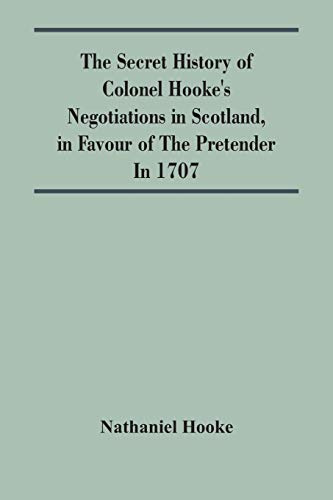 The Secret History Of Colonel Hooke'S Negotiations In Scotland, In Favour Of The Pretender ; In 1707
