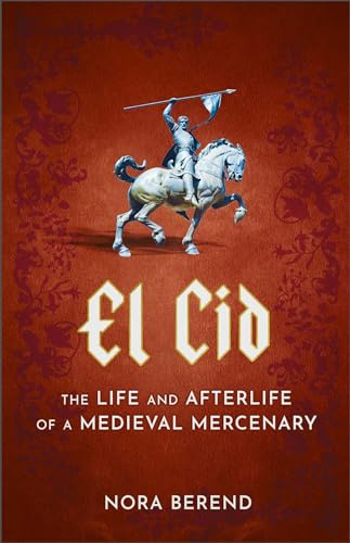 El Cid: The Life and Afterlife of a Medieval Mercenary
