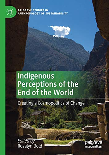 Indigenous Perceptions of the End of the World: Creating a Cosmopolitics of Change (Palgrave Studies in Anthropology of Sustainability)