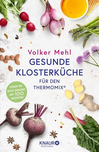 Gesunde Klosterküche für den Thermomix: Essen Sie sich gesund mit 100 Rezepten
