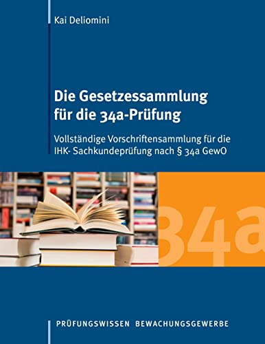 Die Gesetzessammlung für die 34a-Prüfung: Vollständige Vorschriftensammlung für die IHK- Sachkundeprüfung nach § 34a GewO