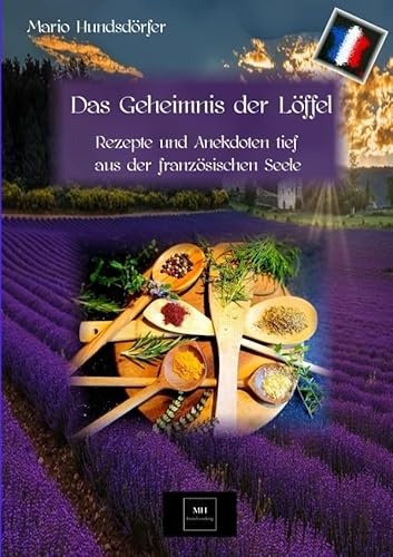 Das Geheimnis der Löffel: Rezepte und Anekdoten tief aus der französischen Seele
