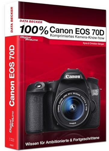 100% Canon EOS 70D - Das Kamera-Handbuch: Komprimiertes Kamera-Know-how. Wissen für Ambitionierte & Fortgeschrittene