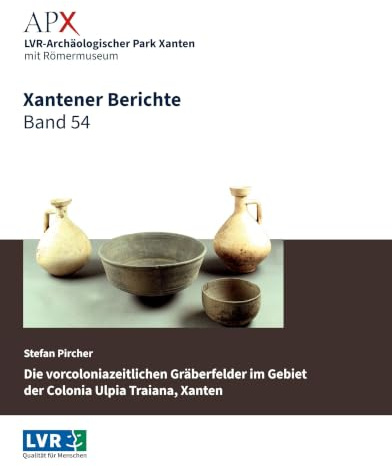 Xantener Berichte Band 54: Die vorcoloniazeitlichen Gräberfelder im Gebiet der Colonia Ulpia Traiana, Xanten. Eine Siedlungsraumanalyse anhand der Bestattungen des 1. Jahrhunderts n. Chr.