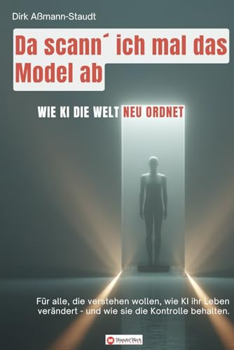 Da scann´ ich mal das Model ab!: Wie KI die Welt neu ordnet