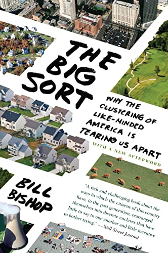 The Big Sort: Why the Clustering of Like-Minded America is Tearing Us Apart: Why the Clustering of Like-Minded American is Tearing Us Apart