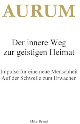 AURUM - Der innere Weg zur geistigen Heimat: Impulse für eine neue Menschheit
