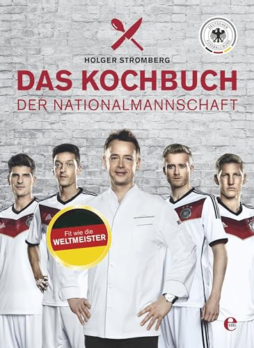 Das Kochbuch der Nationalmannschaft: Mach dich fit mit der richtigen Ernährung