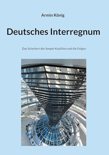Deutsches Interregnum: Ampel-Ende mit Schrecken und Knalleffekt: Das Scheitern der Ampel-Koalition und die Folgen
