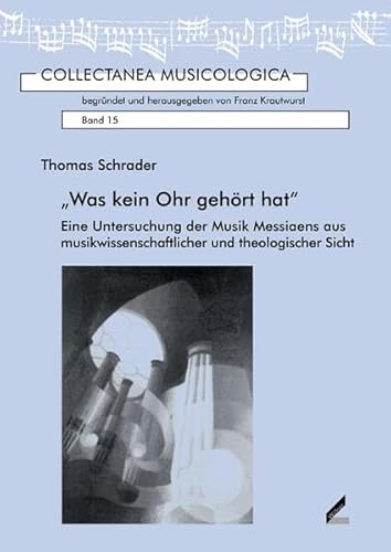 Was kein Ohr gehört hat: Eine Untersuchung der Musik Messiaens aus musikwissenschaftlicher und theologischer Sicht (Collectanea Musicologica)