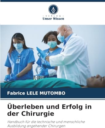 Überleben und Erfolg in der Chirurgie: Handbuch für die technische und menschliche Ausbildung angehender Chirurgen