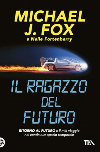 Il ragazzo del futuro. Ritorno al futuro e il mio viaggio nel continuum spazio-temporale (TEA Varia)