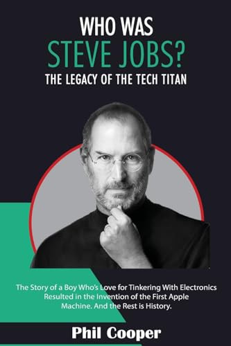 Who Was Steve Jobs?: The Legacy of the Tech Titan - The Story of a Boy Who's Love for Tinkering With Electronics Resulted in the Invention of the First Apple Machine.