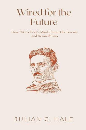 Wired for the Future: How Nikola Tesla s Mind Outran His Century and Rewired Ours