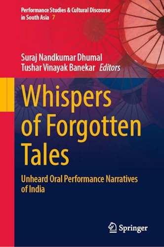 Whispers of Forgotten Tales: Unheard Oral Performance Narratives of India (Performance Studies & Cultural Discourse in South Asia, 7)