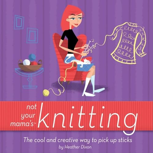 Not Your Mama's Knitting: The Cool and Creative Way to Pick Up Sticks (Not Your Mama's Craft Books)
