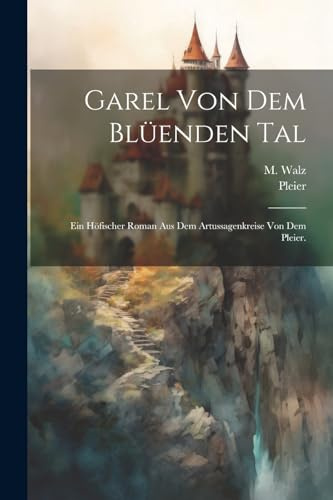 Garel von dem Blüenden Tal: Ein höfischer Roman aus dem Artussagenkreise von dem Pleier.