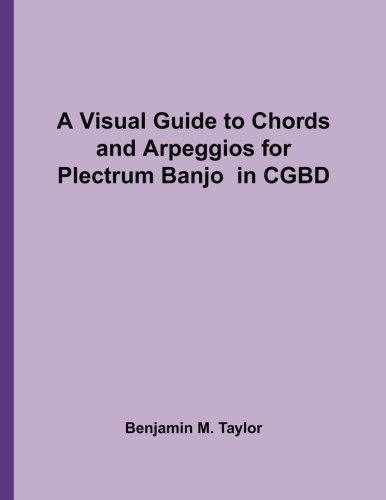 A Visual Guide to Chords and Arpeggios for Plectrum Banjo in CGBD: A Reference Text for Classical, Blues and Jazz Chords/Arpeggios (Fingerboard Chord ... on Stringed Instruments, Band 36)