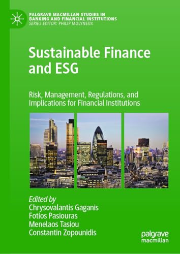Sustainable Finance and ESG: Risk, Management, Regulations, and Implications for Financial Institutions (Palgrave Macmillan Studies in Banking and Financial Institutions)