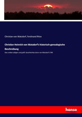 Christian Heinrich von Watzdorf's historisch-genealogische Beschreibung: Des uralten adligen und gräfl. Geschlechtes derer von Watzdorf 1740