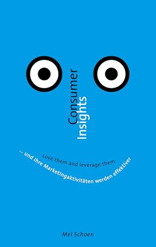 Consumer Insights - Love them and leverage them: ... und Ihre Marketingaktivitäten werden effektiver